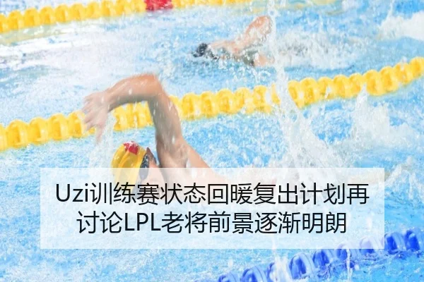 Uzi训练赛状态回暖复出计划再讨论LPL老将前景逐渐明朗