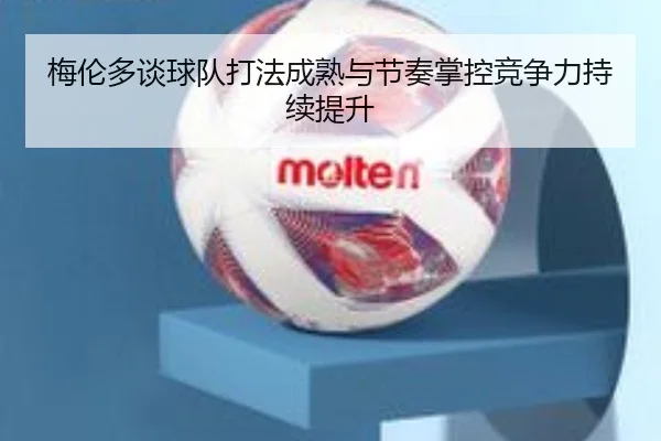梅伦多谈球队打法成熟与节奏掌控竞争力持续提升