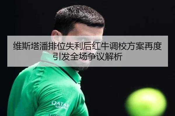 维斯塔潘排位失利后红牛调校方案再度引发全场争议解析